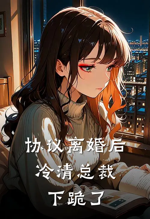 协议离婚后，冷清总裁下跪了