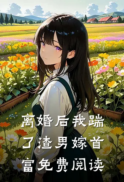 离婚后我踹了渣男嫁首富免费阅读