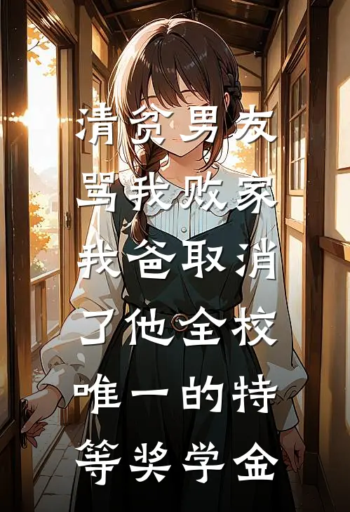 清贫男友骂我败家，我爸取消了他全校唯一的特等奖学金陈浩林晚免费小说大全_小说完结清贫男友骂我败家，我爸取消了他全校唯一的特等奖学金(陈浩林晚)