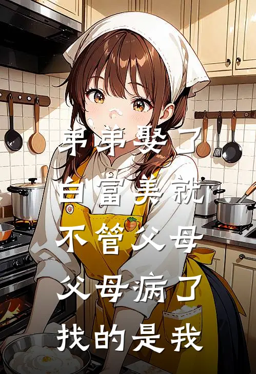 弟弟娶了白富美就不管父母，父母病了找的是我晓棠雅琴完结好看小说_无弹窗全文免费阅读弟弟娶了白富美就不管父母，父母病了找的是我(晓棠雅琴)