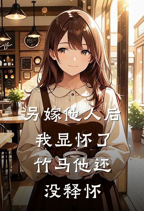 另嫁他人后，我显怀了竹马他还没释怀