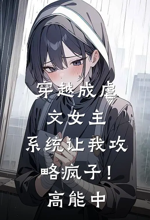 《穿越成虐文女主，系统让我攻略疯子！高能中》苍莫泽阿云火爆新书_穿越成虐文女主，系统让我攻略疯子！高能中(苍莫泽阿云)免费小说