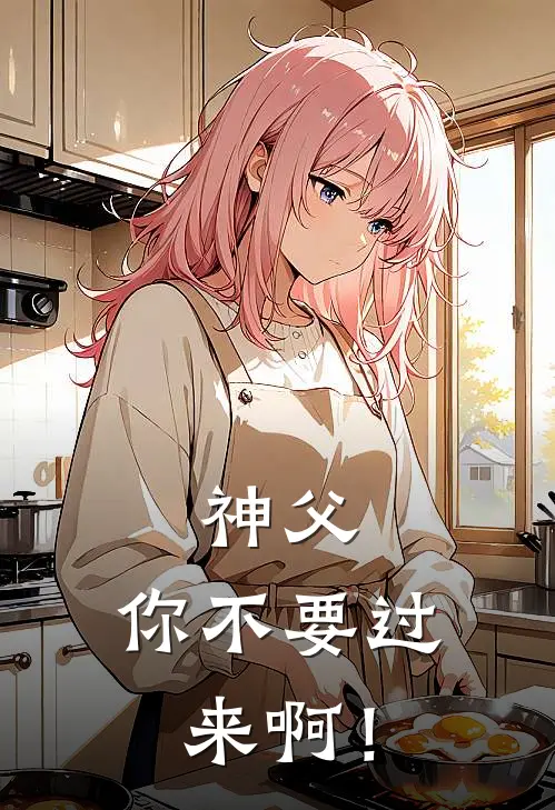 神父，你不要过来啊！(德斯牛顿)在哪看免费小说_全本免费完结小说神父，你不要过来啊！德斯牛顿