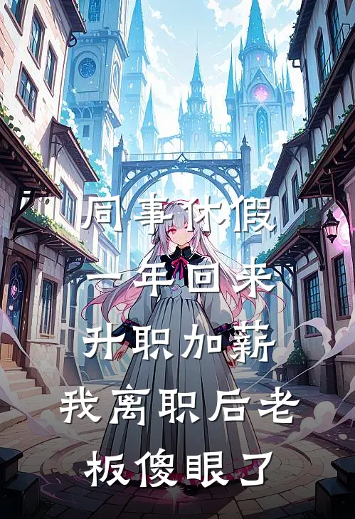 同事休假一年回来升职加薪，我离职后老板傻眼了