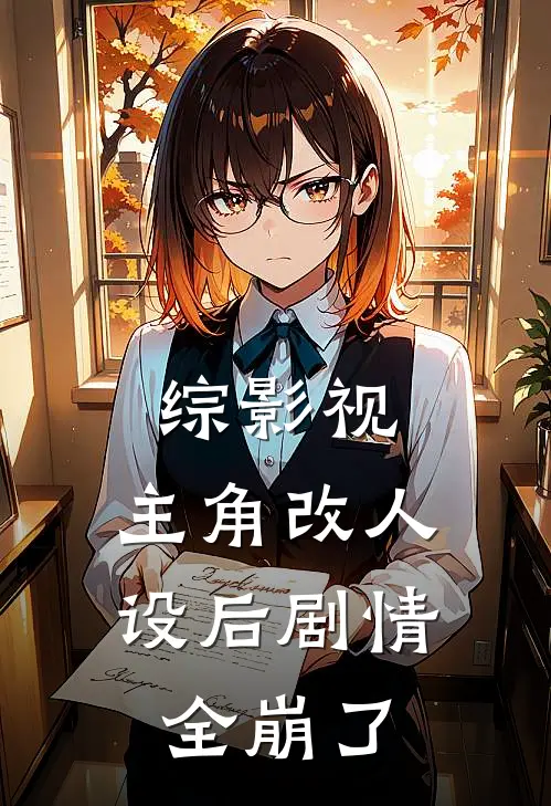 综影视：主角改人设后剧情全崩了白浅白真免费小说完整版_热门的小说综影视：主角改人设后剧情全崩了白浅白真