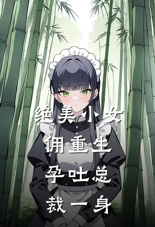 绝美小女佣重生，孕吐总裁一身(秦湛秦园)完整版免费小说_最热门小说绝美小女佣重生，孕吐总裁一身(秦湛秦园)