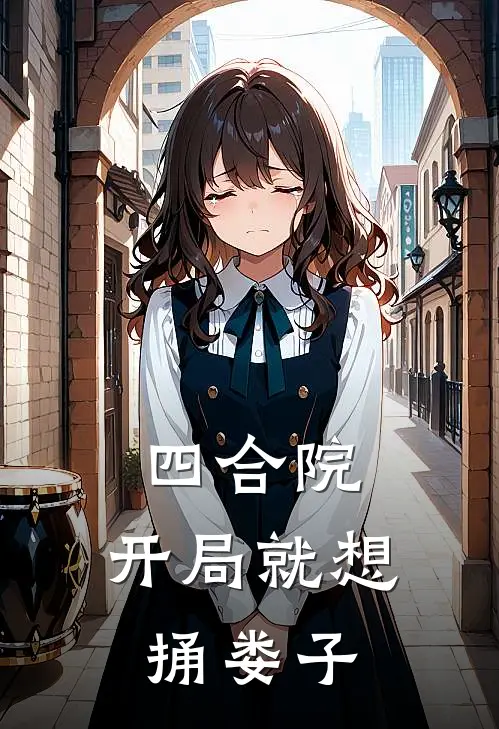 四合院：开局就想捅娄子林阳许大茂完结版免费小说_完本小说大全四合院：开局就想捅娄子林阳许大茂