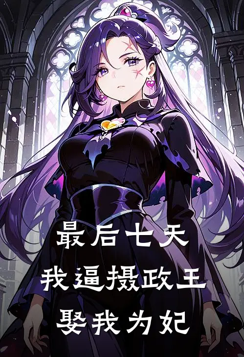 最后七天，我逼摄政王娶我为妃