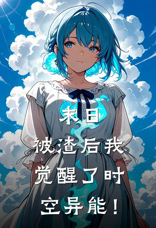 末日：被渣后我觉醒了时空异能！(林凡吴钩)完结版免费阅读_末日：被渣后我觉醒了时空异能！全文免费阅读