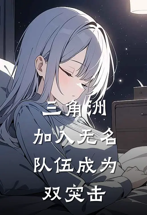 三角洲：加入无名队伍成为双突击雷斯周冬成小说免费完结_最新章节列表三角洲：加入无名队伍成为双突击(雷斯周冬成)