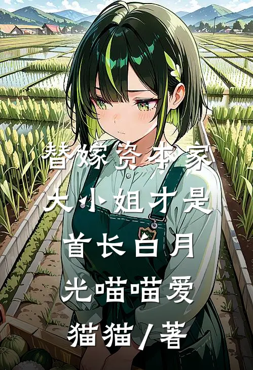 替嫁资本家大小姐才是首长白月光 喵喵爱猫猫 / 著