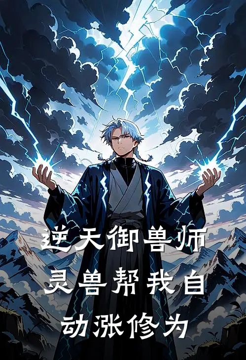 逆天御兽师：灵兽帮我自动涨修为(黄元福刘小玥)全本免费在线阅读_逆天御兽师：灵兽帮我自动涨修为全文阅读