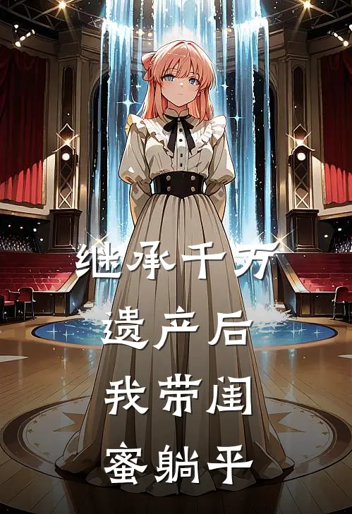 继承千万遗产后，我带闺蜜躺平