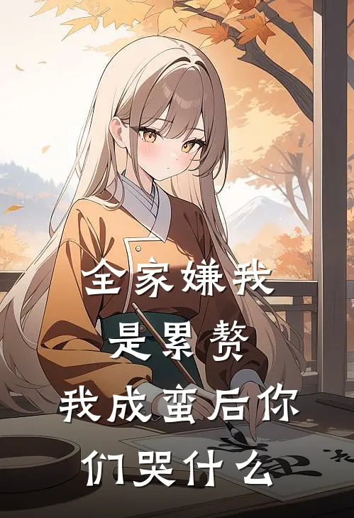 全家嫌我是累赘，我成蛮后你们哭什么北蛮王小侯免费小说大全_完结的小说全家嫌我是累赘，我成蛮后你们哭什么(北蛮王小侯)