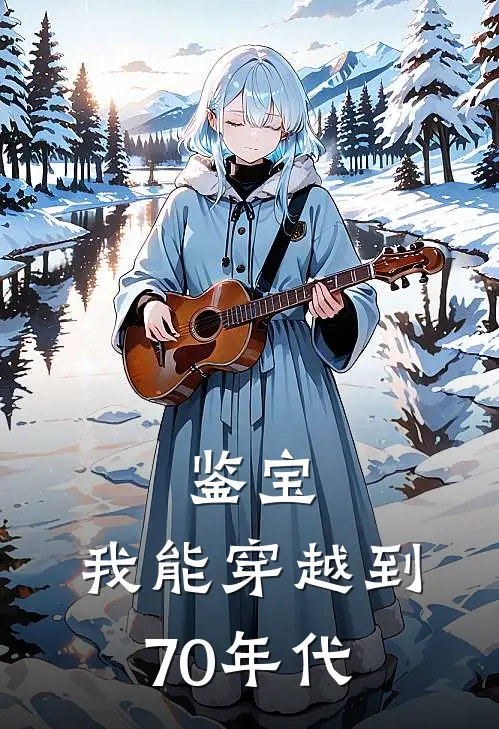 鉴宝：我能穿越到70年代(韩云逸刘若欣)全本免费小说阅读_全文免费阅读鉴宝：我能穿越到70年代韩云逸刘若欣