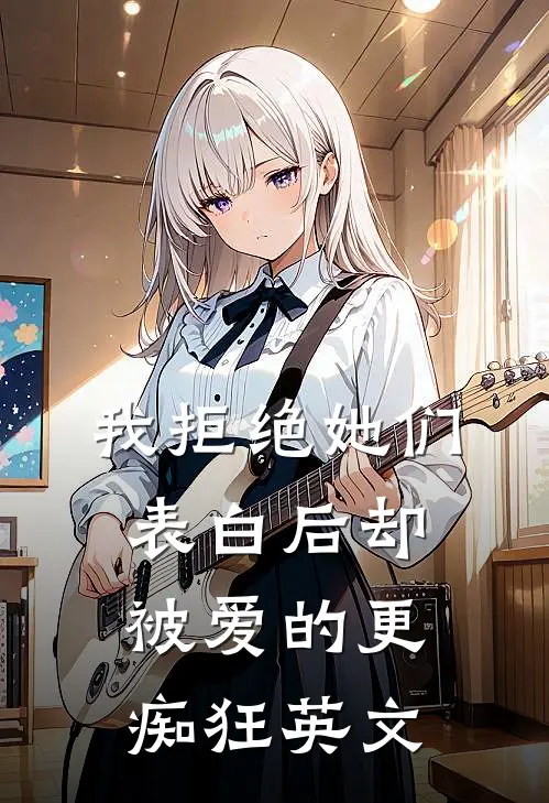 我拒绝她们表白后却被爱的更痴狂英文