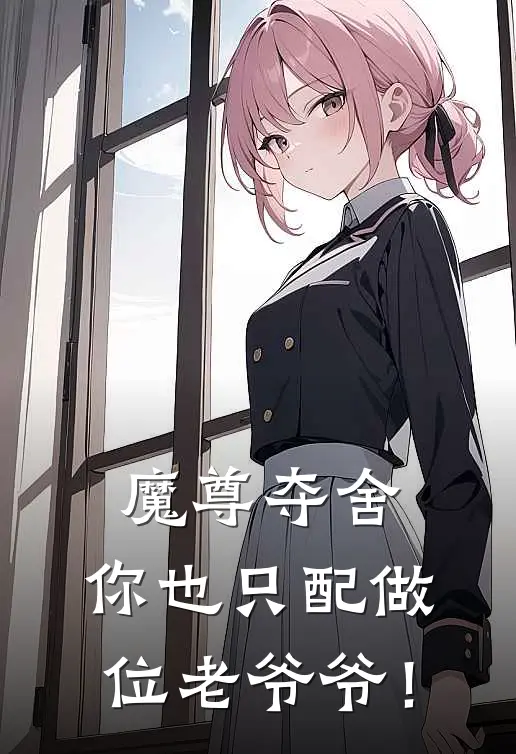 魔尊夺舍：你也只配做位老爷爷！(白羽灵根)完整版小说全文免费阅读_免费阅读无弹窗魔尊夺舍：你也只配做位老爷爷！白羽灵根