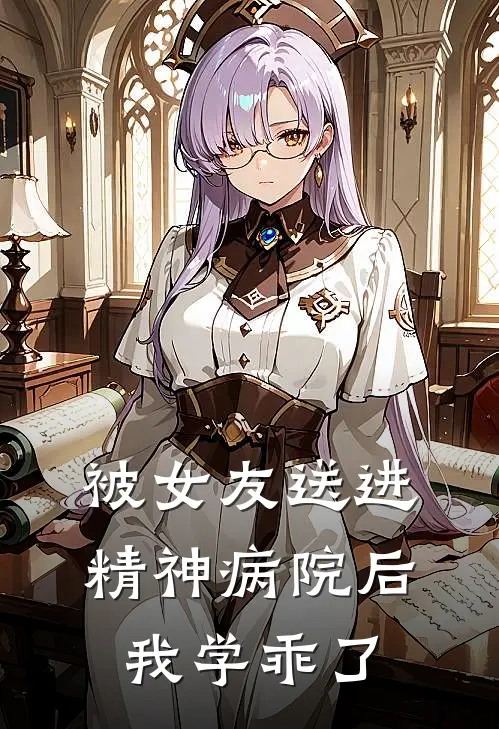 被女友送进精神病院后，我学乖了(程砚苏清)热门小说阅读_全文免费阅读被女友送进精神病院后，我学乖了程砚苏清