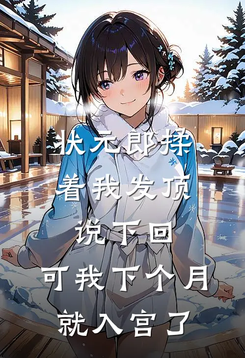 状元郎揉着我发顶说下回，可我下个月就入宫了顾忱玉佩完整版小说全文免费阅读_最新章节列表状元郎揉着我发顶说下回，可我下个月就入宫了(顾忱玉佩)