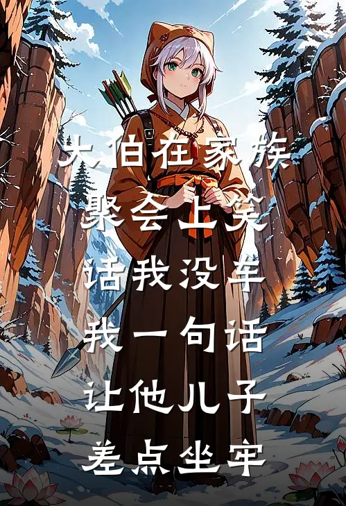 大伯在家族聚会上笑话我没车，我一句话让他儿子差点坐牢抖音热门小说完整版_完结版小说推荐大伯在家族聚会上笑话我没车，我一句话让他儿子差点坐牢(抖音热门)