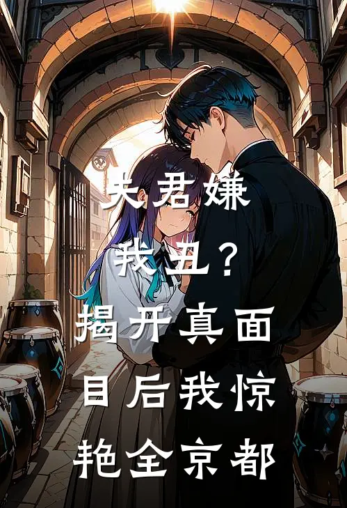 夫君嫌我丑？揭开真面目后我惊艳全京都