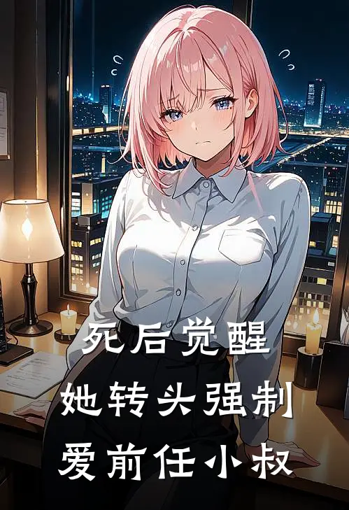 死后觉醒：她转头强制爱前任小叔