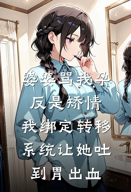 莫宁张秀兰(婆婆骂我孕反是矫情，我绑定转移系统让她吐到胃出血)全文免费在线阅读_婆婆骂我孕反是矫情，我绑定转移系统让她吐到胃出血完整版免费在线阅读