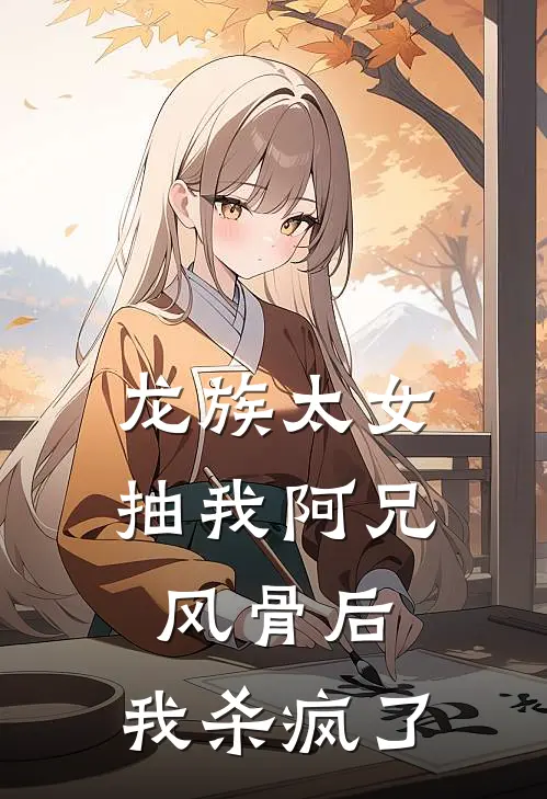 龙族太女抽我阿兄风骨后，我杀疯了(白羽阿兄)全文免费在线阅读_龙族太女抽我阿兄风骨后，我杀疯了热门小说