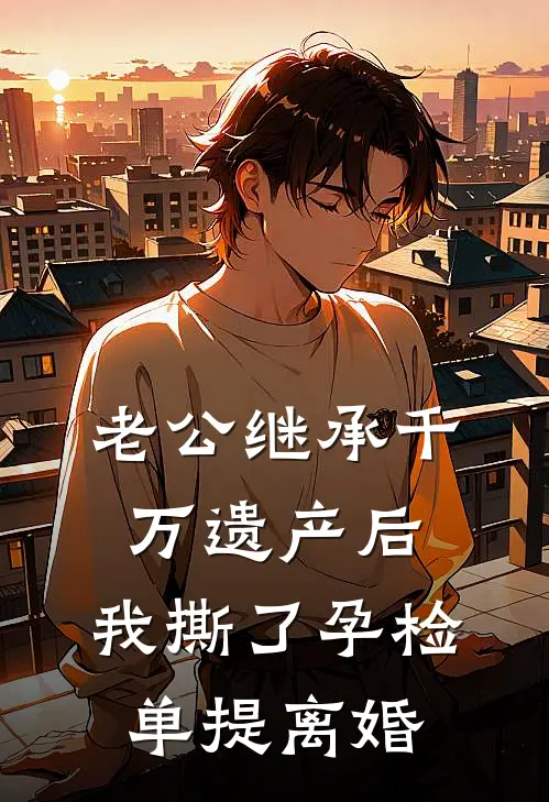 老公继承千万遗产后，我撕了孕检单提离婚苏蔓林峰免费小说大全_完结的小说老公继承千万遗产后，我撕了孕检单提离婚(苏蔓林峰)