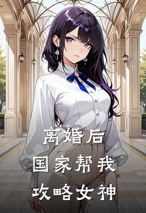 离婚后，国家帮我攻略女神陈楠林浅儿全本免费小说_热门网络小说推荐离婚后，国家帮我攻略女神陈楠林浅儿